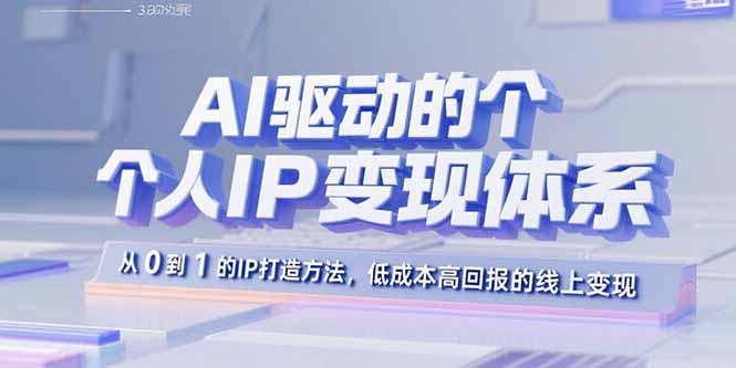 AI驱动的个人IP变现体系：从0到1的IP打造方法，低成本高回报的线上变现-yicbd