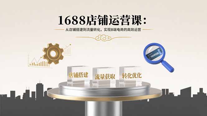 1688店铺运营课：从店铺搭建到流量转化，实现B端电商的高效运营-yicbd