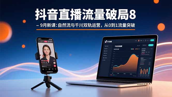 抖音直播流量破局8-9月新课：自然流与千川双轨运营，从0到1流量突破-yicbd