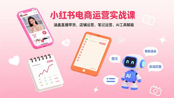 小红书电商运营实战课：涵盖直播带货、店铺运营、笔记运营、AI工具赋能-yicbd