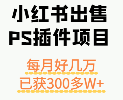 小红书出售PS插件项目，每月都收入好几万，长期操作已获利300多W+-yicbd