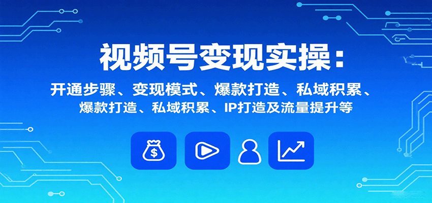 视频号变现实操，含开通步骤、变现模式、爆款打造、私域积累、IP打造及流量提升等-yicbd