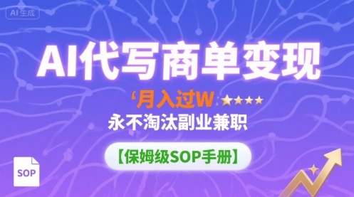 AI代写商单变现，月入过W，永不淘汰副业兼职【保姆级SOP手册】-yicbd