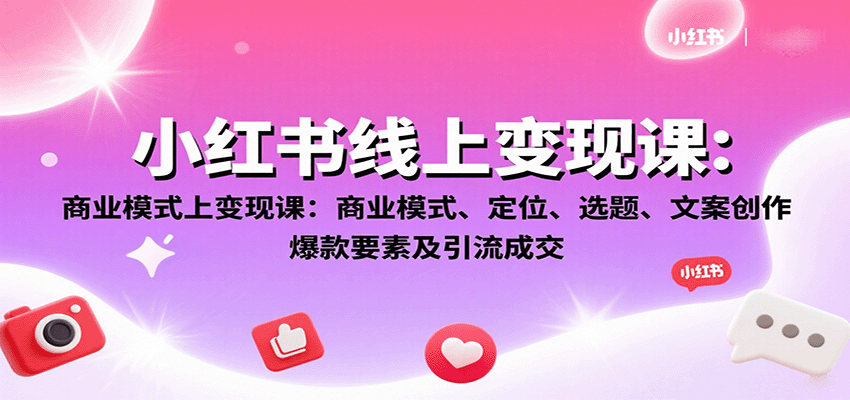 小红书线上变现课：商业模式、定位、选题、文案创作、爆款要素及引流成交-yicbd