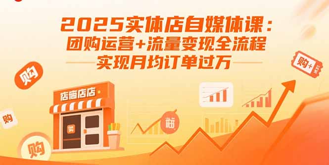 2025实体店自媒体课：团购运营+流量变现全流程，实现月均订单过万-yicbd