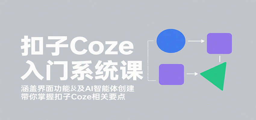 扣子Coze入门系统课：涵盖界面功能及AI智能体创建，带你掌握扣子Coze相关要点-yicbd
