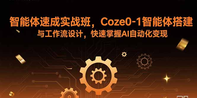 智能体速成实战班，Coze0-1智能体搭建与工作流设计，快速掌握AI自动化变现-yicbd