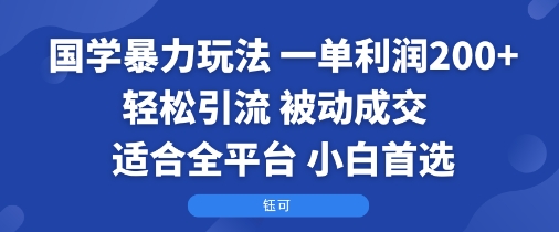 国学暴力玩法：一单利润2张+轻松引流 被动成交  适合全平台   小白首选-yicbd