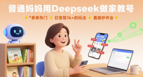 普通妈妈用Deepseek做家教号，条条热门，日变现1k+的玩法，直接抄作业-yicbd