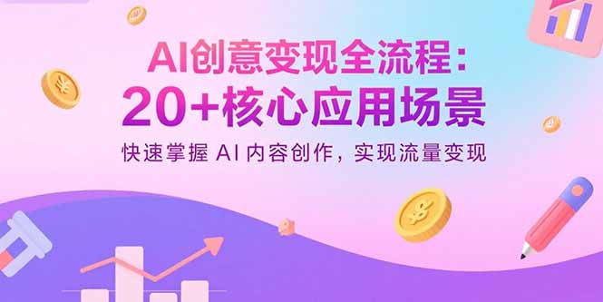 AI创意变现全流程：20+核心应用场景，快速掌握AI内容创作，实现流量变现-yicbd