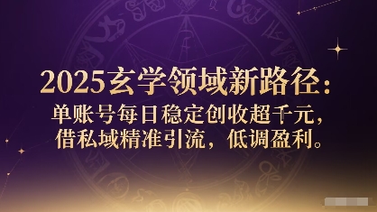2025玄学领域新路径：单账号每日稳定创收1k+，借私域精准引流，低调盈利-yicbd