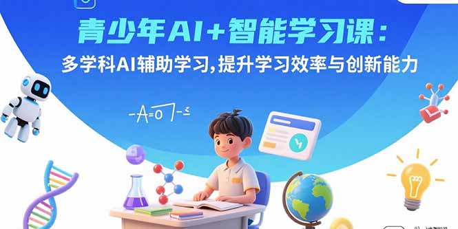 青少年AI+智能学习课：多学科AI辅助学习，提升学习效率与创新能力-yicbd