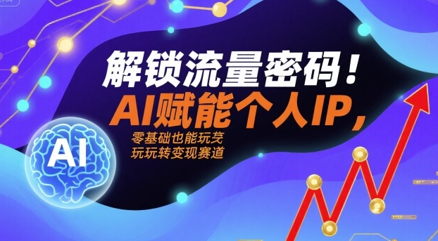 解锁流量密码！AI赋能个人IP，零基础也能玩转变现赛道-yicbd