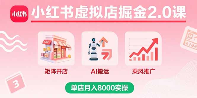 小红书虚拟店掘金2.0课，矩阵开店+AI搬运+乘风推广，单店月入8000实操-yicbd
