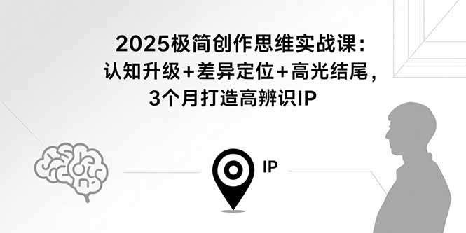 2025极简创作思维实战课：认知升级+差异定位+高光结尾，3个月打造高辨识IP-yicbd