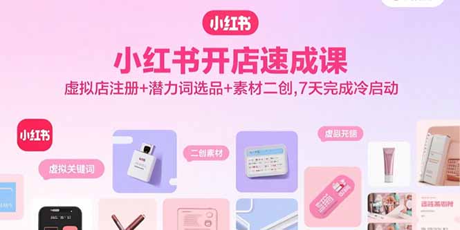 小红书开店速成课，虚拟店注册+潜力词选品+素材二创，7天完成冷启动-yicbd