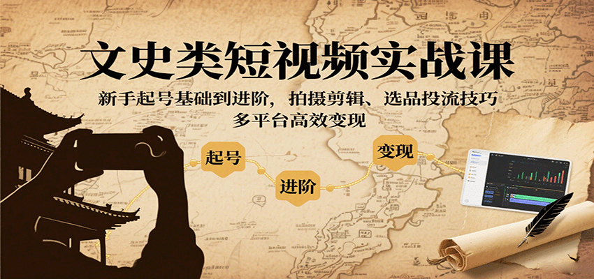 文史类短视频实战课，新手起号基础到进阶，拍摄剪辑、选品投流技巧，多平台高效变现-yicbd