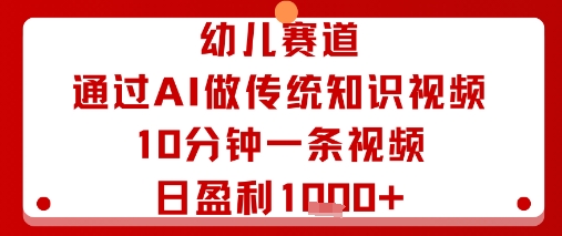 幼儿赛道：通过AI做传统知识视频，10分钟一条视频，日盈利多张-yicbd