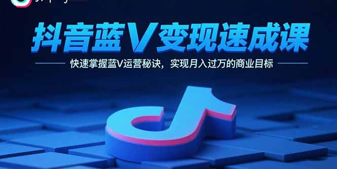 抖音蓝V变现速成课，快速掌握蓝V运营秘诀，实现月入过万的商业目标-yicbd