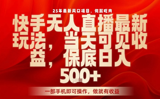 25年最新风口项目，快手无人直播，当天做当天出收益，不违规，一部手机即可操作，保底日入5张+【揭秘】-yicbd