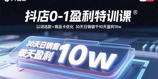 抖店0-1盈利特训课：以词选款+商品卡优化 30天日销破千90天盈利10w-yicbd