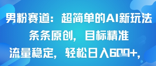 男粉赛道：超简单的AI新玩法条条原创，目标精准，流量稳定轻松日入6张+-yicbd