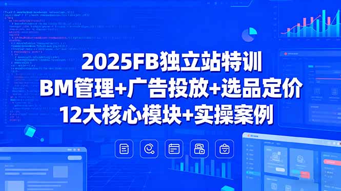 2025FB独立站特训，BM管理+广告投放+选品定价，12大核心模块+实操案例-yicbd