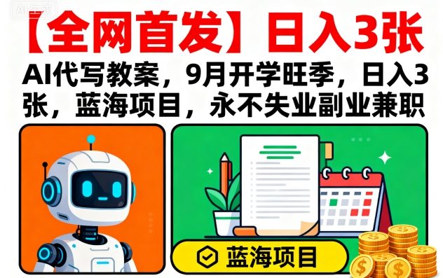 【全网首发】AI代写教案，9月开学旺季，日入3张，蓝海项目，永不失业副业兼职-yicbd