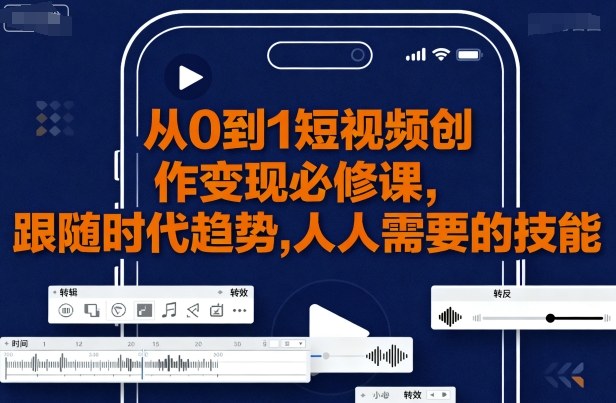 从0到1短视频创作变现必修课，跟随时代趋势，人人需要的技能-yicbd