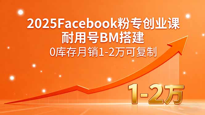 2025Facebook粉专创业课，耐用号BM搭建，0库存月销1-2万可复制-yicbd