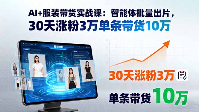 AI+服装带货实战课：智能体批量出片，30天涨粉3万单条带货10万-yicbd