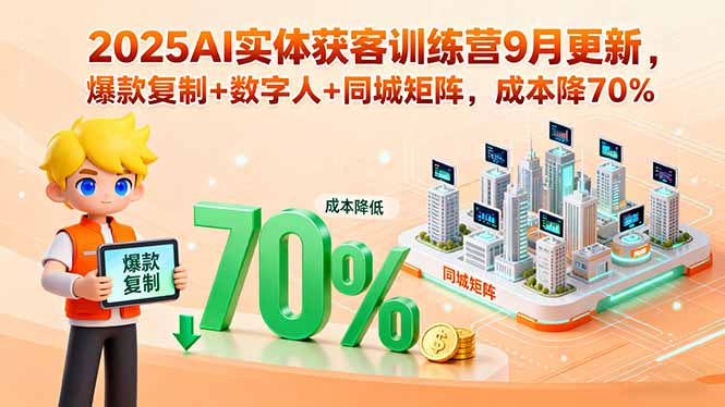 2025AI实体获客训练营9月更新，爆款复制+数字人+同城矩阵，成本降70%-yicbd