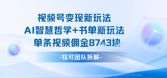 视频号变现新玩法，AI智慧哲学+书单新玩法，单条视频佣金1k+-yicbd