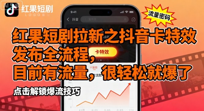 红果短剧拉新之抖音卡特效发布全流程，目前有流量，很轻松就爆了-yicbd