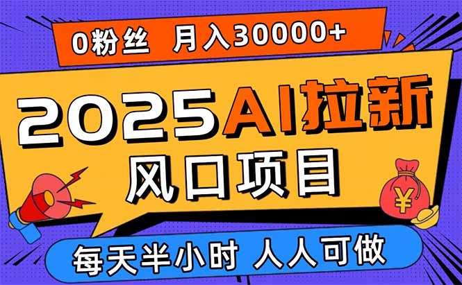 2025AI拉新风口项目，0粉0基础月入30000+新手小白轻松学会-yicbd
