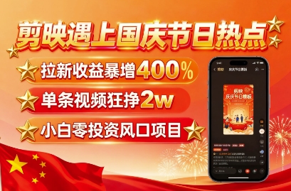 剪映遇上国庆热点，拉新收益暴增400%，单条视频狂挣2W+，无需剪辑基础，几分钟一条作品-yicbd