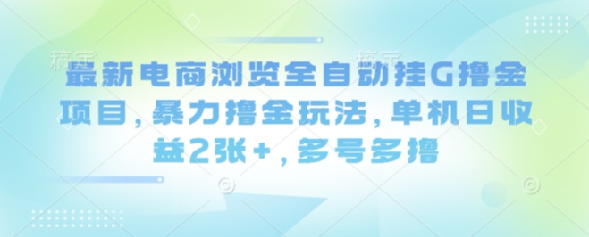 最新电商浏览全自动挂G撸金项目，暴力撸金玩法，单机日收益2张+，多号多撸【揭秘】-yicbd