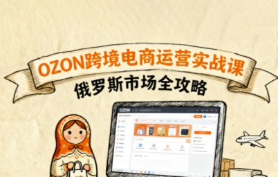俄罗斯跨境OZON快速上手，OZ0N跨境电商运营实战课，俄罗斯市场全攻略-yicbd