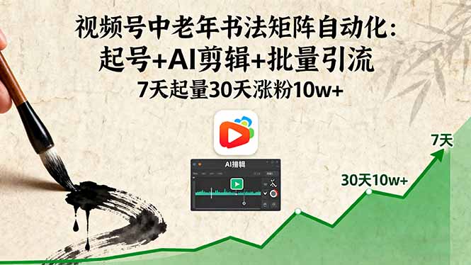 视频号中老年书法矩阵自动化：起号+AI剪辑+批量引流 7天起量30天涨粉10w+-yicbd